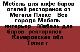 Мебель для кафе,баров,отелей,ресторанов от Металл Плекс - Все города Мебель, интерьер » Мебель для баров, ресторанов   . Кемеровская обл.,Топки г.